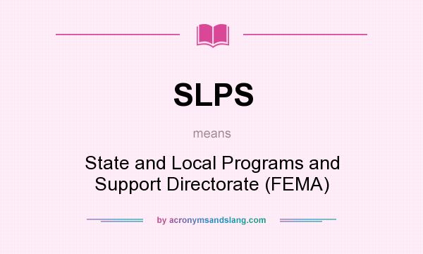 What does SLPS mean? It stands for State and Local Programs and Support Directorate (FEMA)
