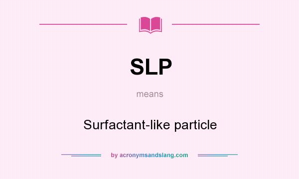 What does SLP mean? It stands for Surfactant-like particle