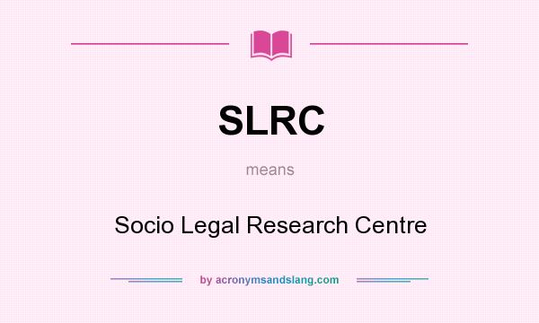 What does SLRC mean? It stands for Socio Legal Research Centre