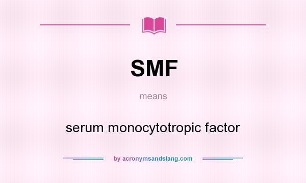 What does SMF mean? It stands for serum monocytotropic factor