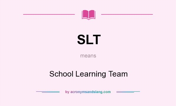 What does SLT mean? It stands for School Learning Team