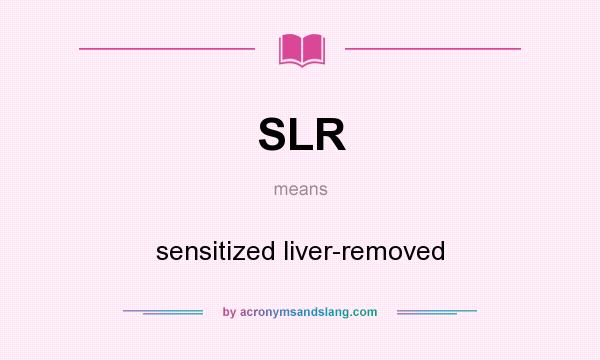 What does SLR mean? It stands for sensitized liver-removed