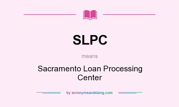 What does SLPC mean? It stands for Sacramento Loan Processing Center