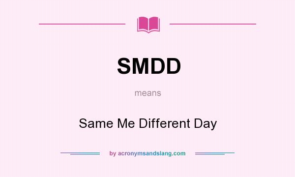 What does SMDD mean? It stands for Same Me Different Day