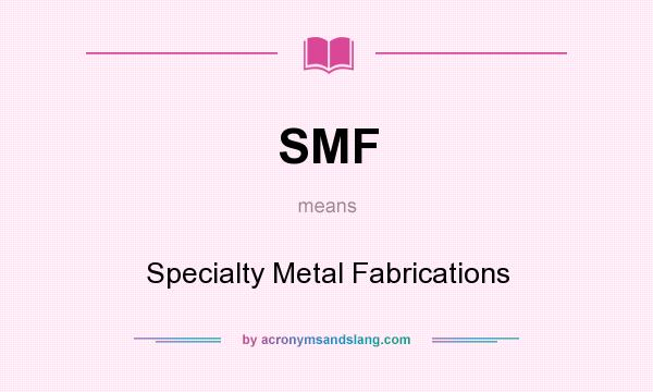 What does SMF mean? It stands for Specialty Metal Fabrications