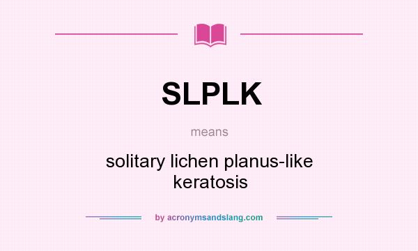 What does SLPLK mean? It stands for solitary lichen planus-like keratosis