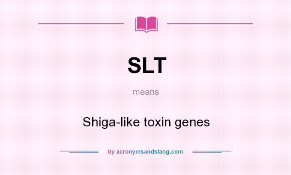 What does SLT mean? It stands for Shiga-like toxin genes