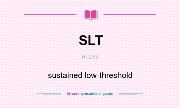 What does SLT mean? It stands for sustained low-threshold