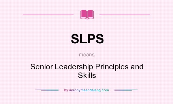 What does SLPS mean? It stands for Senior Leadership Principles and Skills