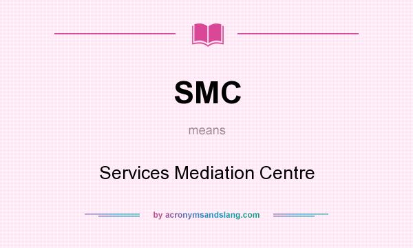 What does SMC mean? It stands for Services Mediation Centre