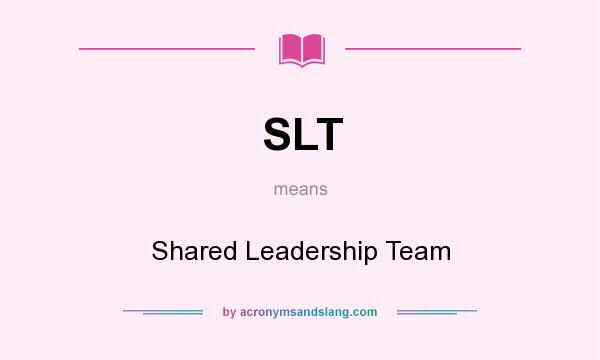 What does SLT mean? It stands for Shared Leadership Team