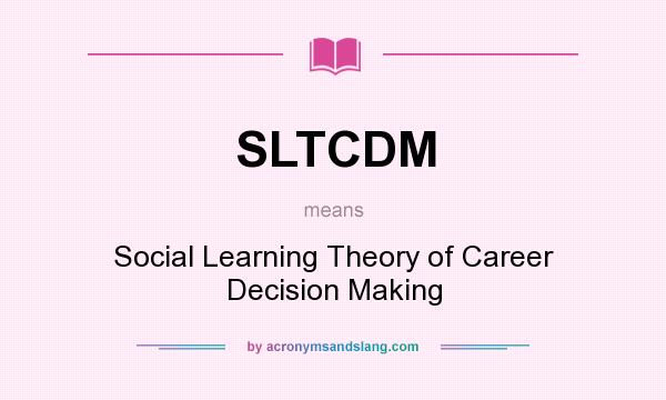 What does SLTCDM mean? It stands for Social Learning Theory of Career Decision Making