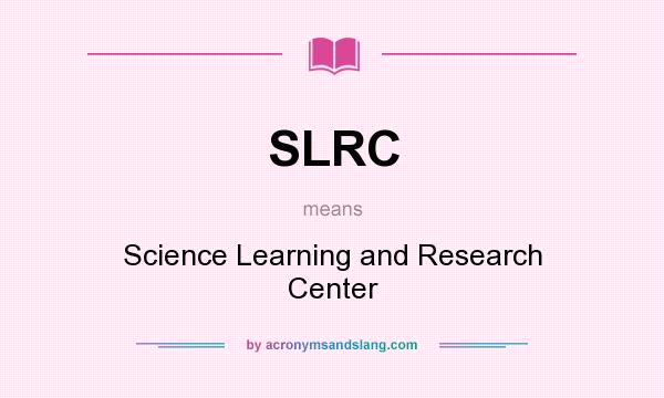 What does SLRC mean? It stands for Science Learning and Research Center