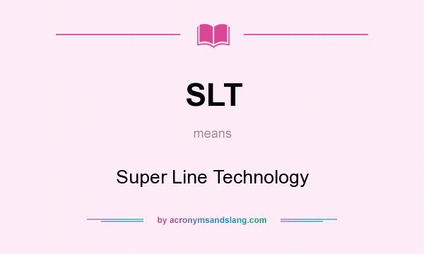 What does SLT mean? It stands for Super Line Technology