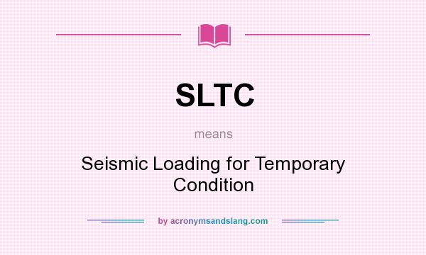 What does SLTC mean? It stands for Seismic Loading for Temporary Condition