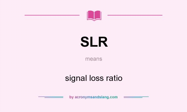 What does SLR mean? It stands for signal loss ratio