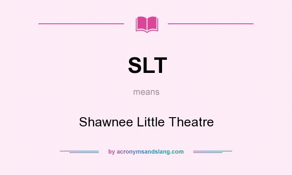 What does SLT mean? It stands for Shawnee Little Theatre