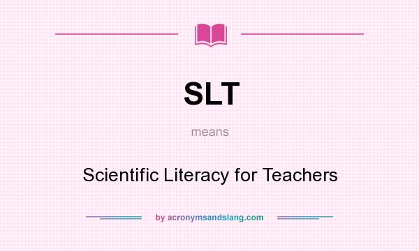 What does SLT mean? It stands for Scientific Literacy for Teachers
