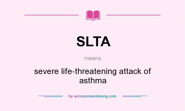 What does SLTA mean? It stands for severe life-threatening attack of asthma