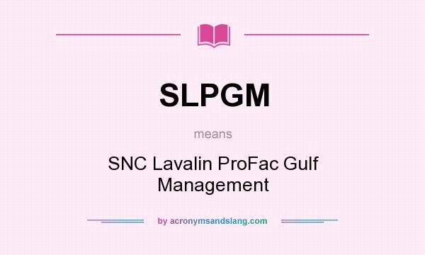 What does SLPGM mean? It stands for SNC Lavalin ProFac Gulf Management