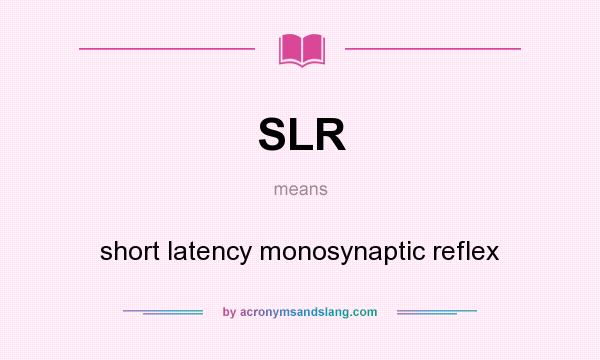 What does SLR mean? It stands for short latency monosynaptic reflex