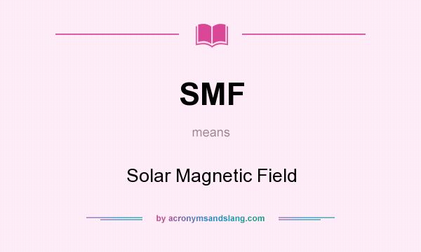 What does SMF mean? It stands for Solar Magnetic Field
