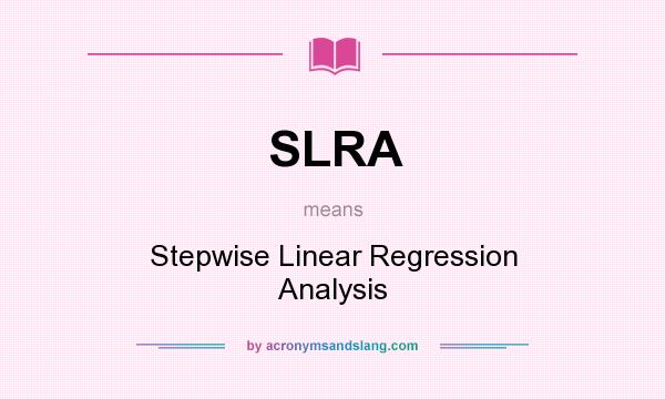 What does SLRA mean? It stands for Stepwise Linear Regression Analysis
