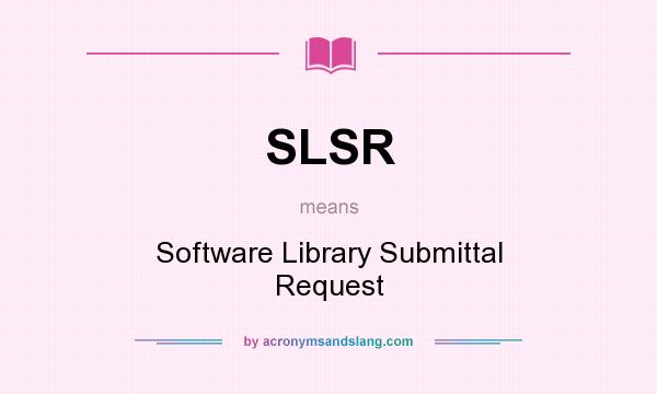 What does SLSR mean? It stands for Software Library Submittal Request