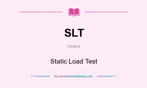 What does SLT mean? It stands for Static Load Test