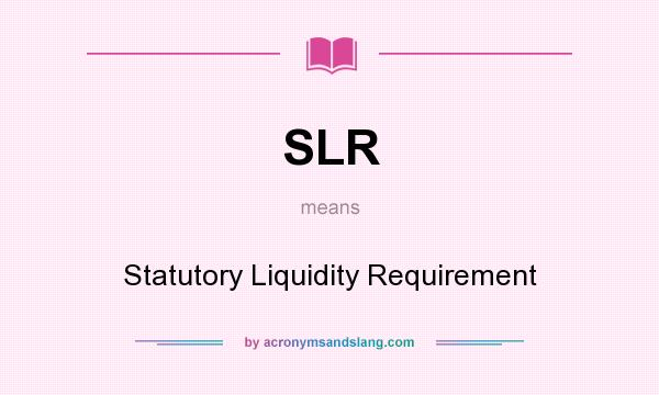 What does SLR mean? It stands for Statutory Liquidity Requirement