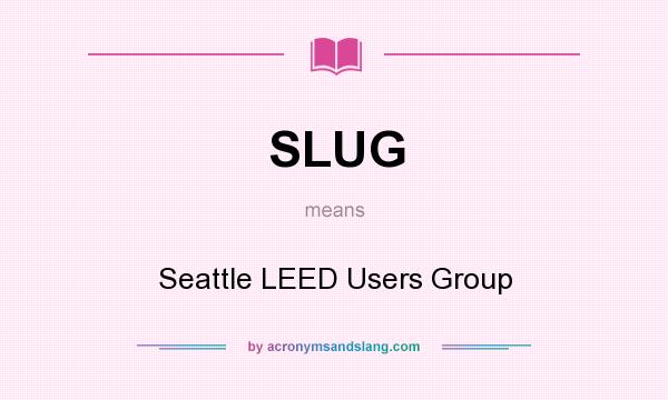 What does SLUG mean? It stands for Seattle LEED Users Group