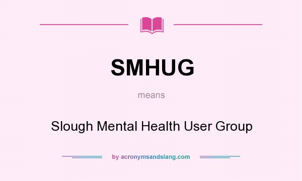 What does SMHUG mean? It stands for Slough Mental Health User Group