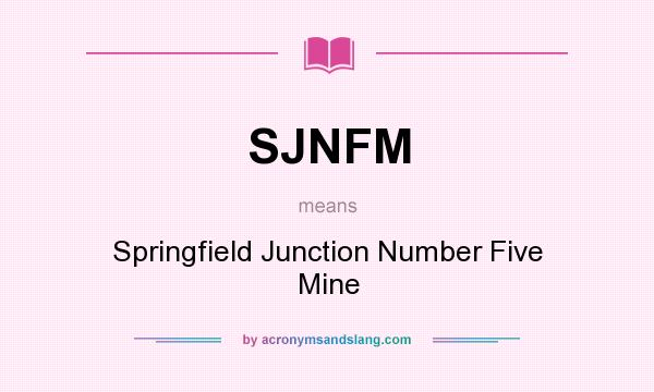 What does SJNFM mean? It stands for Springfield Junction Number Five Mine