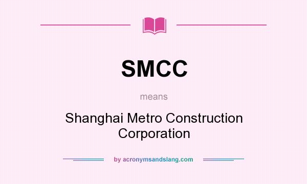 What does SMCC mean? It stands for Shanghai Metro Construction Corporation