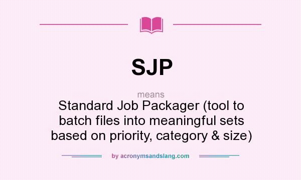 What does SJP mean? It stands for Standard Job Packager (tool to batch files into meaningful sets based on priority, category & size)