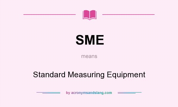 What does SME mean? It stands for Standard Measuring Equipment