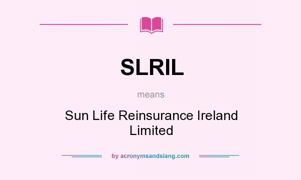 What does SLRIL mean? It stands for Sun Life Reinsurance Ireland Limited