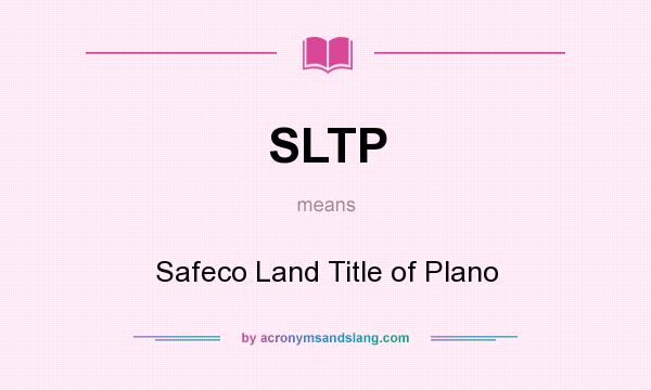 What does SLTP mean? It stands for Safeco Land Title of Plano