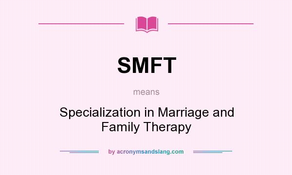 What does SMFT mean? It stands for Specialization in Marriage and Family Therapy