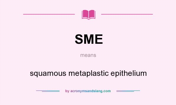 What does SME mean? It stands for squamous metaplastic epithelium