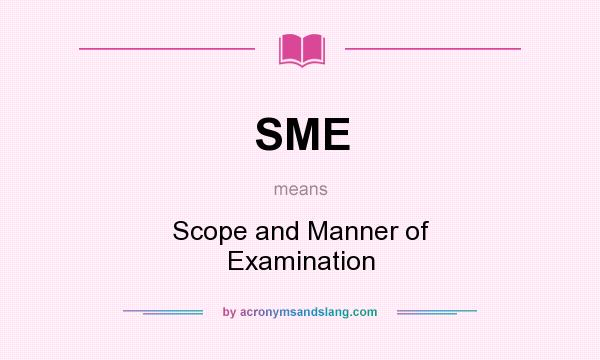 What does SME mean? It stands for Scope and Manner of Examination