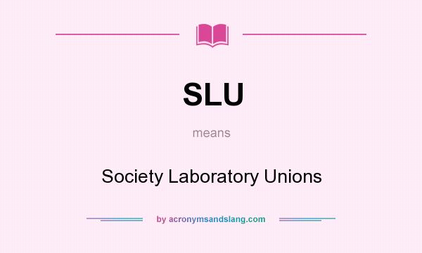 What does SLU mean? It stands for Society Laboratory Unions