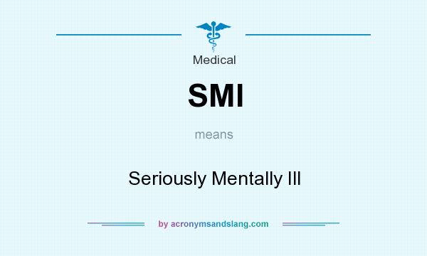 What does SMI mean? It stands for Seriously Mentally Ill