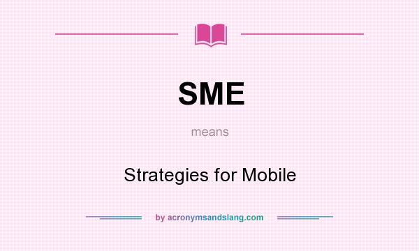 What does SME mean? It stands for Strategies for Mobile