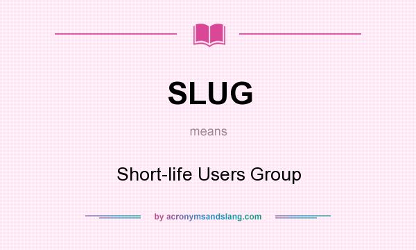 What does SLUG mean? It stands for Short-life Users Group