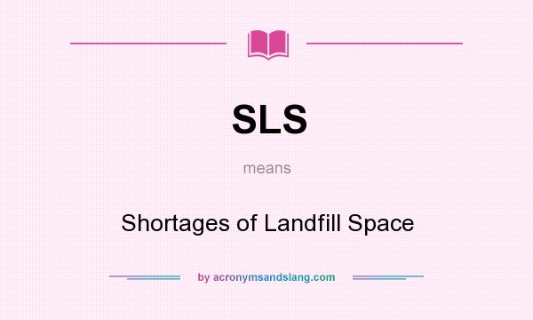 What does SLS mean? It stands for Shortages of Landfill Space
