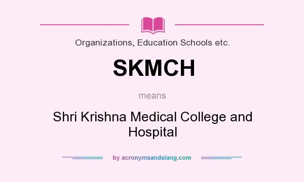 What does SKMCH mean? It stands for Shri Krishna Medical College and Hospital