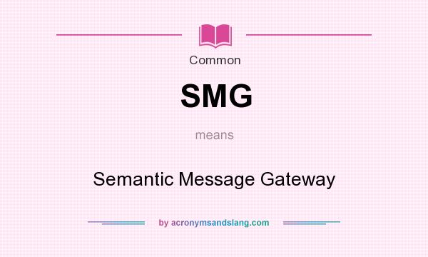What does SMG mean? It stands for Semantic Message Gateway