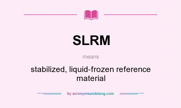 What does SLRM mean? It stands for stabilized, liquid-frozen reference material