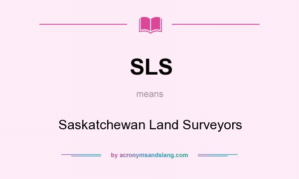 What does SLS mean? It stands for Saskatchewan Land Surveyors